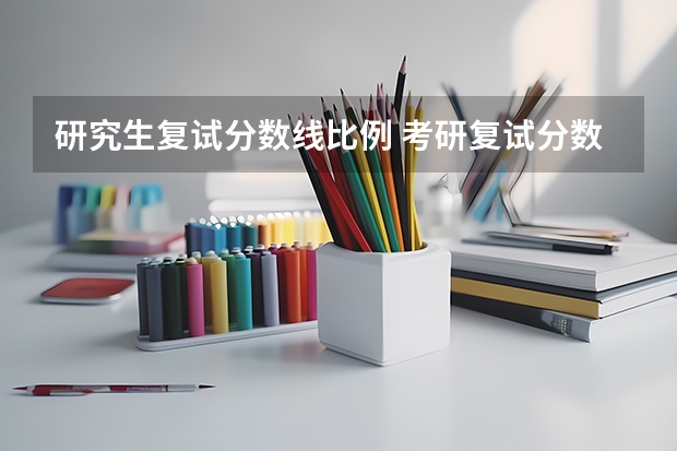 研究生复试分数线比例 考研复试分数占比