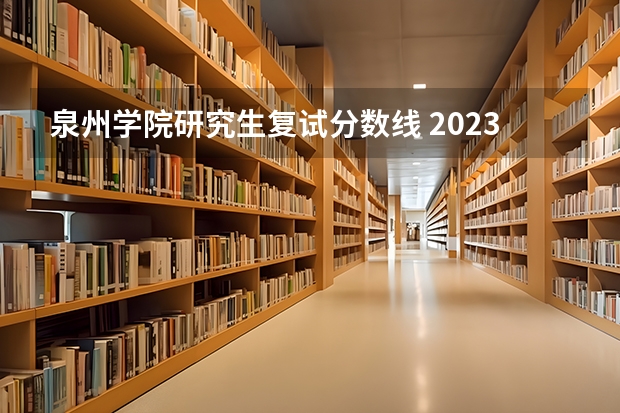 泉州学院研究生复试分数线 2023泉州师范学院录取分数线