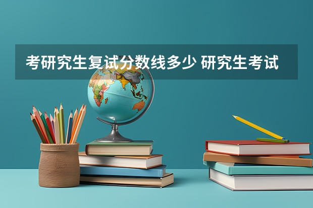 考研究生复试分数线多少 研究生考试多少分过线