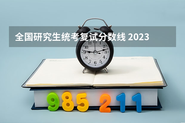 全国研究生统考复试分数线 2023考研官网新消息复试分数线