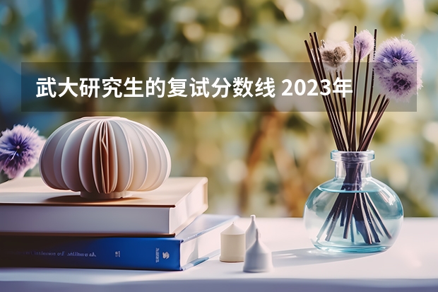 武大研究生的复试分数线 2023年34所高校研究生复试分数线