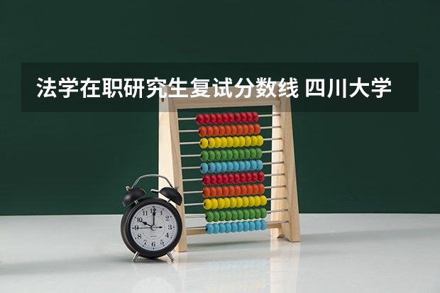 法学在职研究生复试分数线 四川大学在职研究生复试分数线是多少?