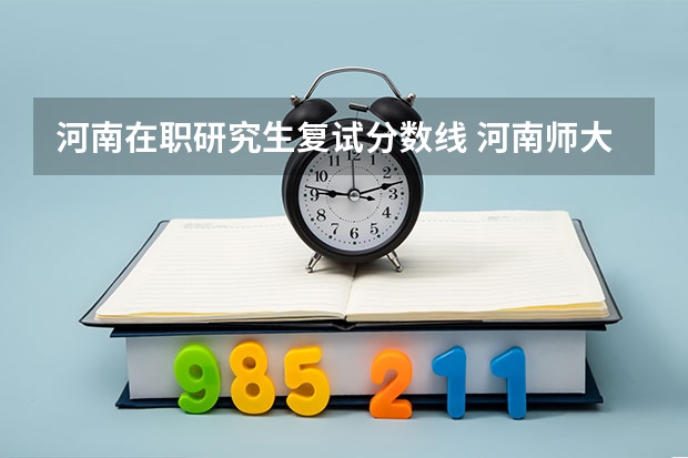 河南在职研究生复试分数线 河南师大在职研究生录取分数线是多少?