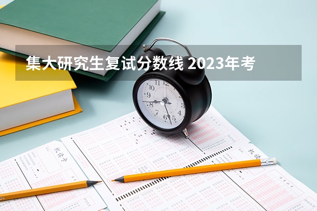 集大研究生复试分数线 2023年考研复试分数线公布