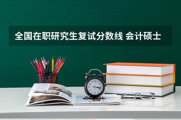 全国在职研究生复试分数线 会计硕士在职研究生分数线是多少?