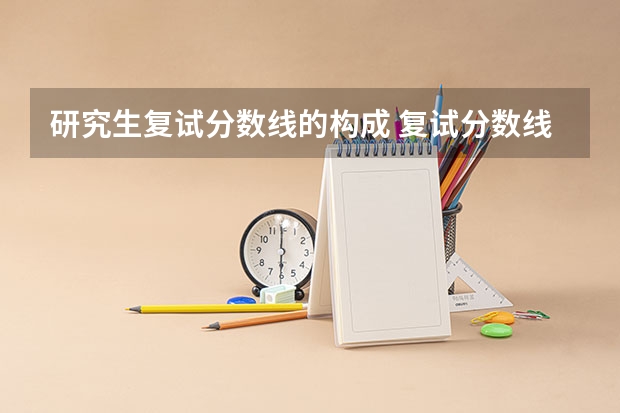 研究生复试分数线的构成 复试分数线是什么？