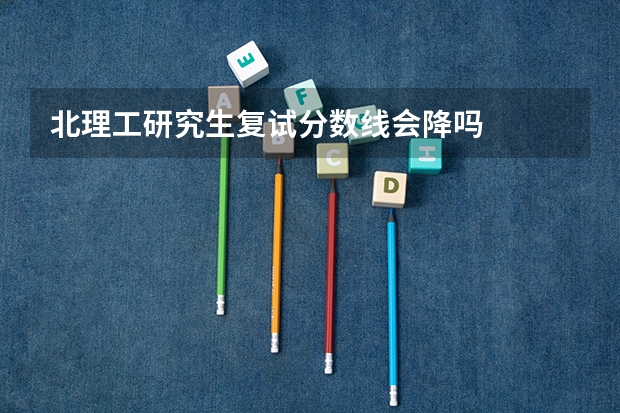 北理工研究生复试分数线会降吗