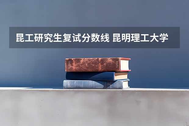 昆工研究生复试分数线 昆明理工大学研究生招生分数线