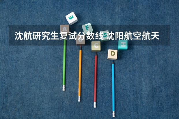沈航研究生复试分数线 沈阳航空航天大学考研分数线