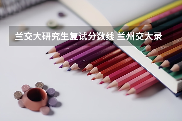 兰交大研究生复试分数线 兰州交大录取线2023年