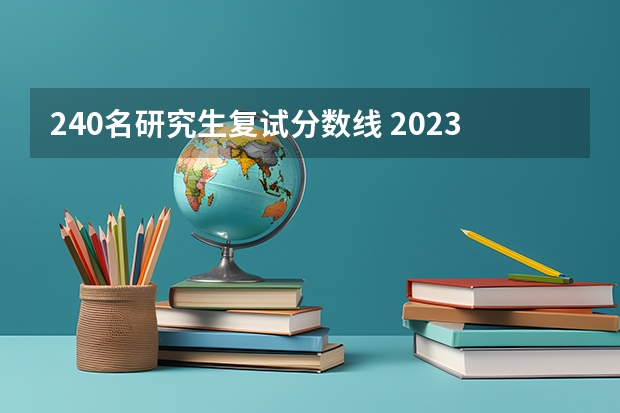 240名研究生复试分数线 2023年考研复试分数线公布