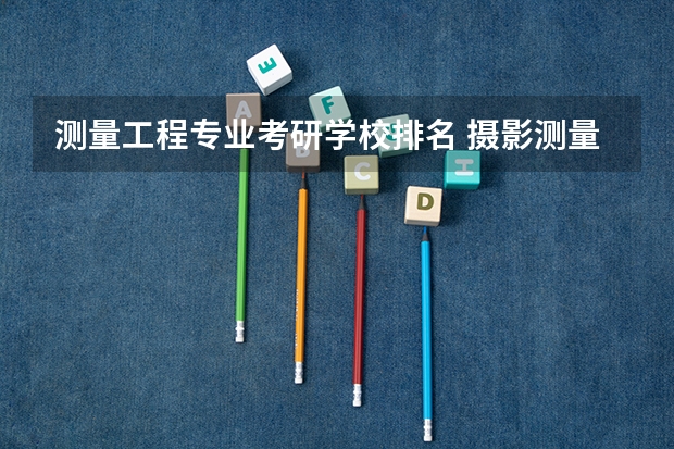 测量工程专业考研学校排名 摄影测量与遥感考研学校排名