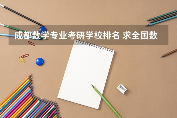 成都数学专业考研学校排名 求全国数学研究生排名和各校数学研究生中公费比例,谢谢了