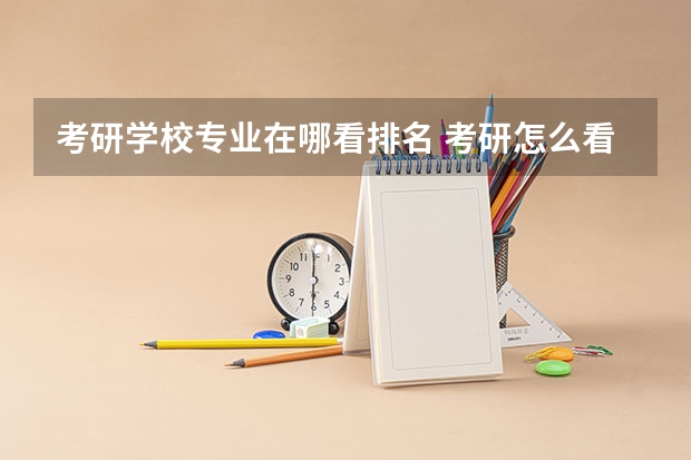 考研学校专业在哪看排名 考研怎么看院校专业排名