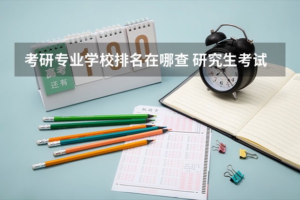 考研专业学校排名在哪查 研究生考试如何查排名