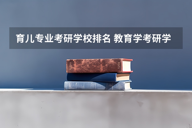 育儿专业考研学校排名 教育学考研学校排名