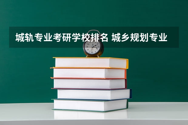 城轨专业考研学校排名 城乡规划专业考研学校排名