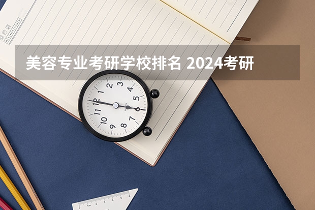 美容专业考研学校排名 2024考研最吃香的十大专业 热门专业推荐?