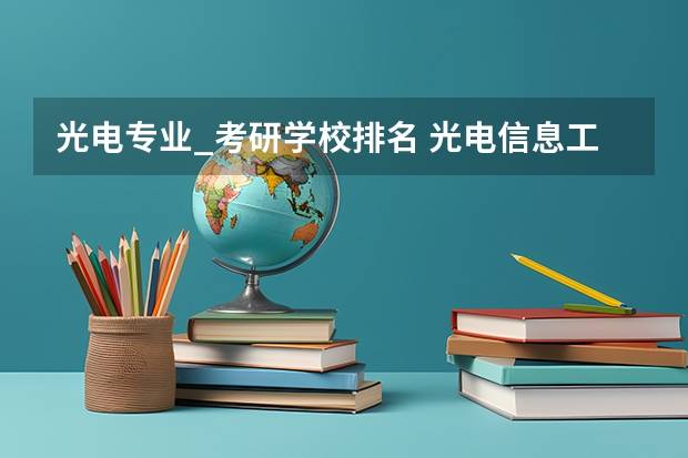 光电专业_考研学校排名 光电信息工程专业大学排名