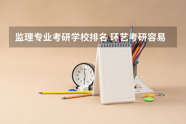 监理专业考研学校排名 环艺考研容易考的学校