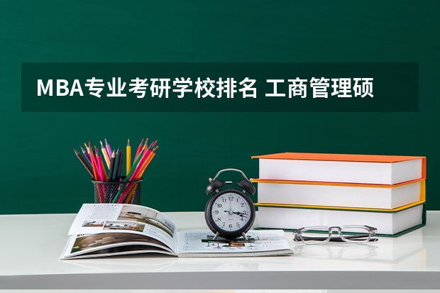 MBA专业考研学校排名 工商管理硕士哪个学校好