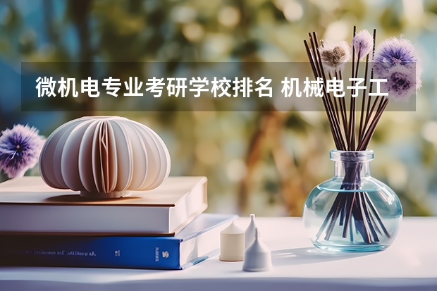 微机电专业考研学校排名 机械电子工程考研可以考哪些学校?