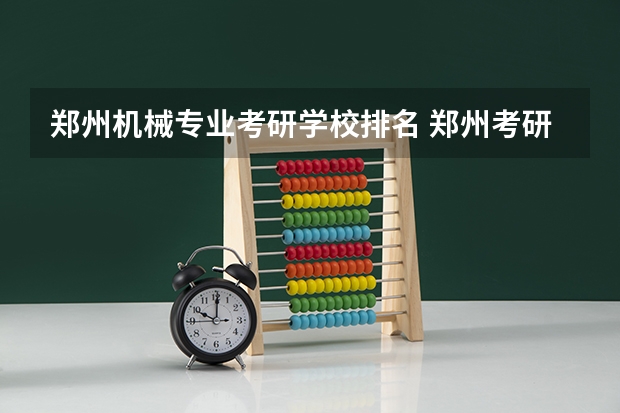 郑州机械专业考研学校排名 郑州考研学校排名