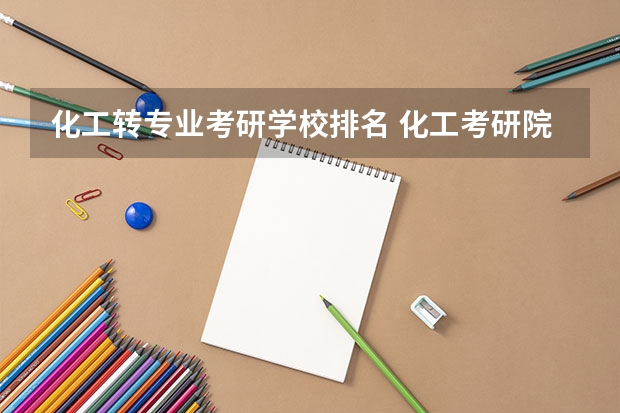 化工转专业考研学校排名 化工考研院校排名