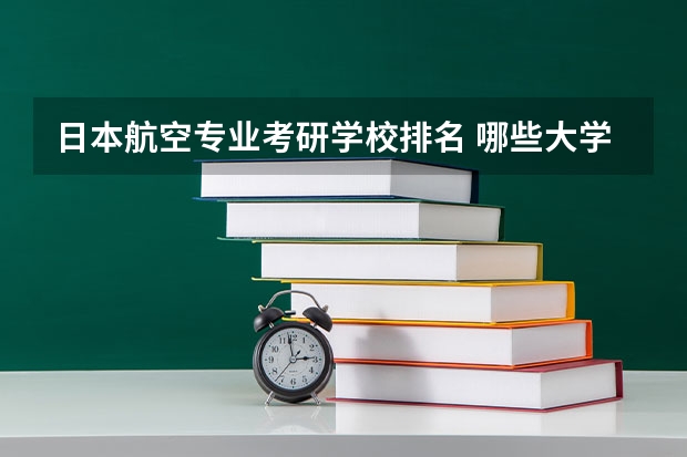 日本航空专业考研学校排名 哪些大学可以去日本留学?日本热门专业有哪些呢?