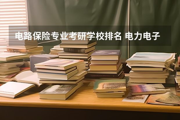电路保险专业考研学校排名 电力电子考研院校排名