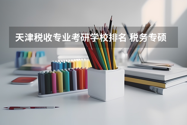 天津税收专业考研学校排名 税务专硕学校排名