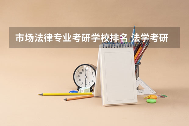 市场法律专业考研学校排名 法学考研学校排名