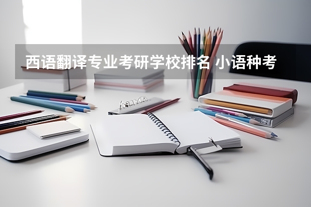 西语翻译专业考研学校排名 小语种考研有哪些学校可以选择