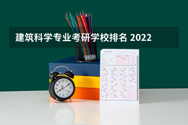 建筑科学专业考研学校排名 2022研究生院校排名