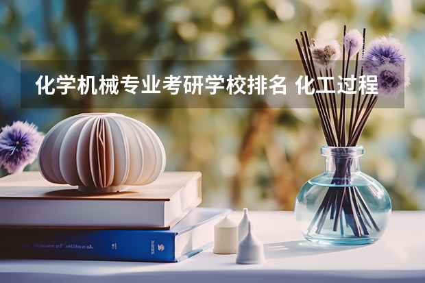 化学机械专业考研学校排名 化工过程机械研究生，全国都哪些学校有，要211和以上的。