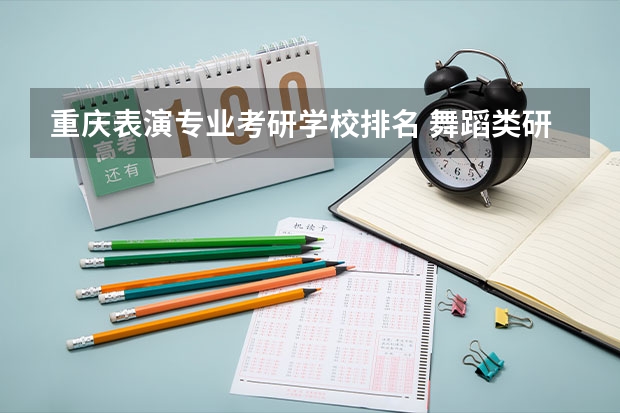 重庆表演专业考研学校排名 舞蹈类研究生学校排名