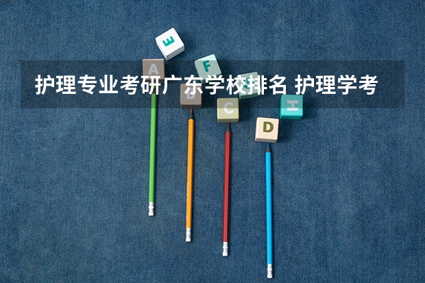 护理专业考研广东学校排名 护理学考研院校排名及分数线