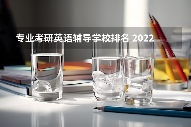 专业考研英语辅导学校排名 2022年十大考研机构实力排名