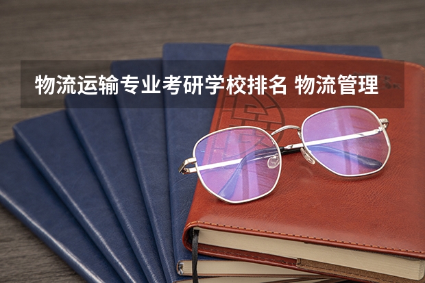 物流运输专业考研学校排名 物流管理考研学校排名