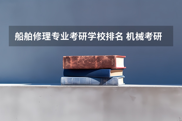 船舶修理专业考研学校排名 机械考研院校排名