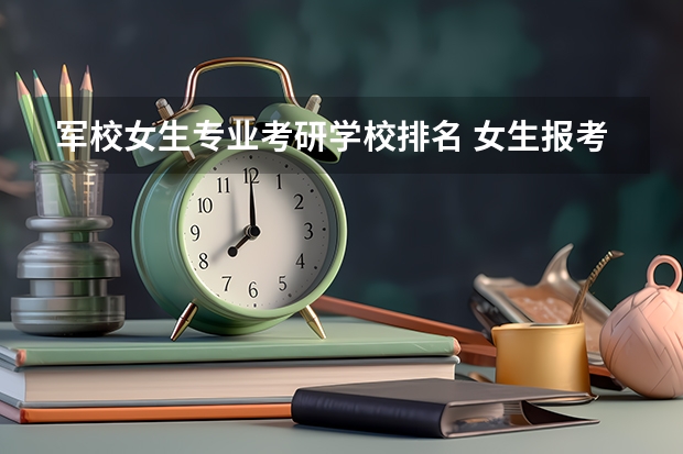 军校女生专业考研学校排名 女生报考军校有哪些学校