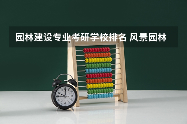 园林建设专业考研学校排名 风景园林考研比较好考的学校