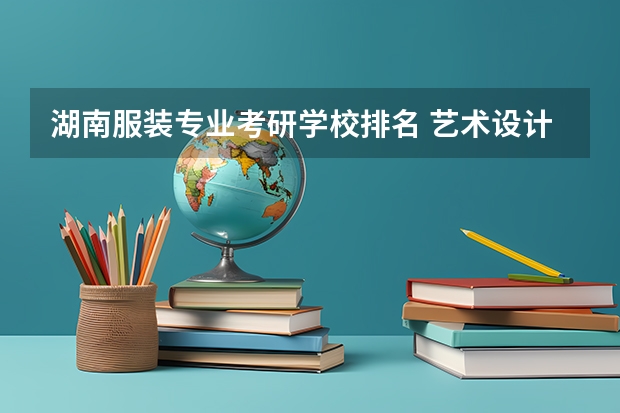 湖南服装专业考研学校排名 艺术设计考研学校排名