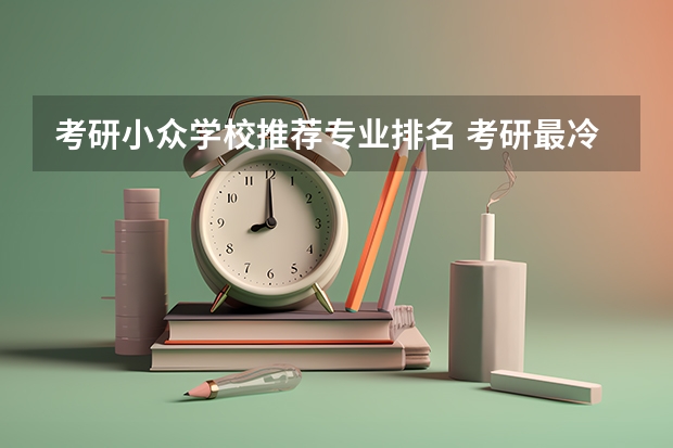 考研小众学校推荐专业排名 考研最冷门的逢考必过的专业