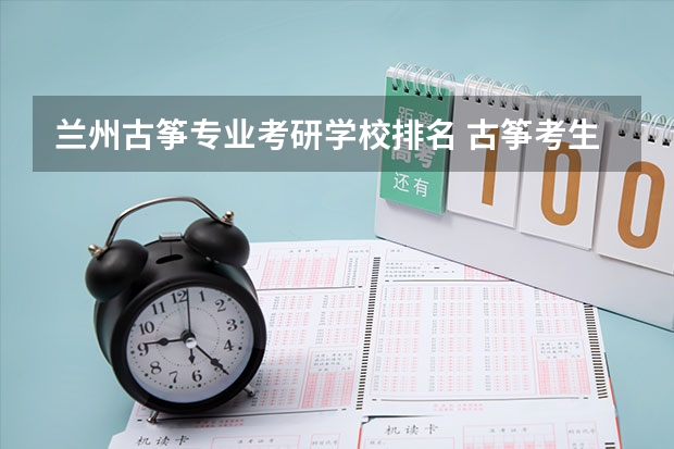 兰州古筝专业考研学校排名 古筝考生可以考哪些高校的高水平艺术团?