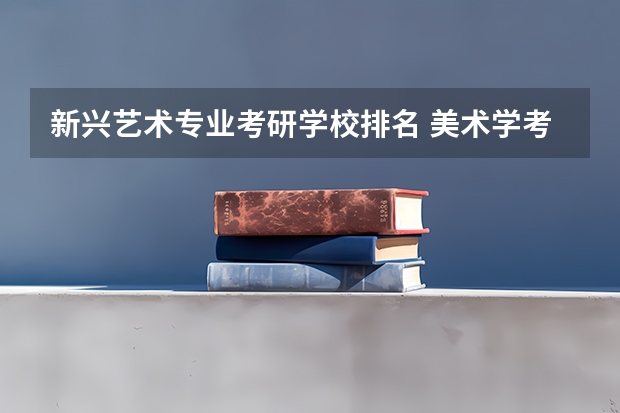 新兴艺术专业考研学校排名 美术学考研学校推荐