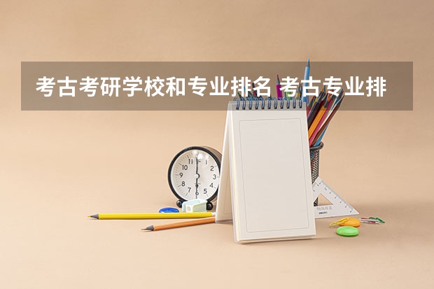 考古考研学校和专业排名 考古专业排名大学