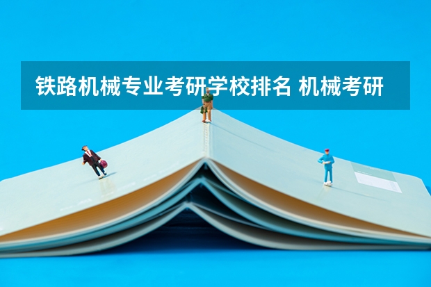铁路机械专业考研学校排名 机械考研难度排行？