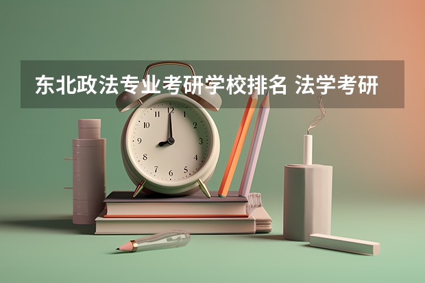 东北政法专业考研学校排名 法学考研大学排名