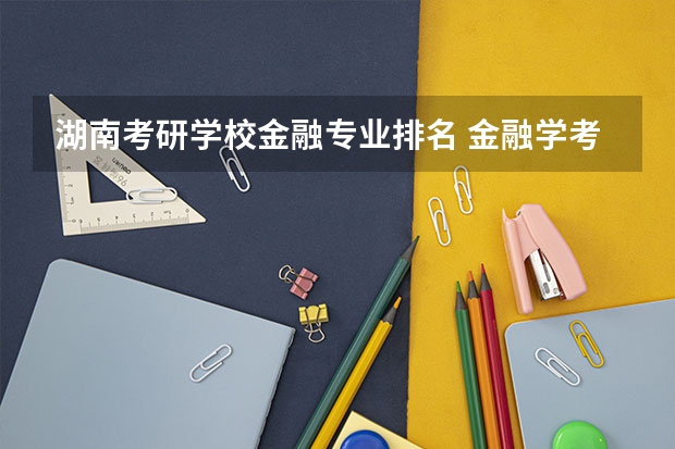 湖南考研学校金融专业排名 金融学考研学校排名及分数线